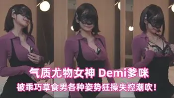 OnlyFans气质尤物女神 Demi爹咪 被乖巧草食男各种姿势狂操失控潮吹！