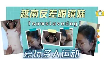 越南反差眼镜妹『sumslavedog』爱玩多人运动