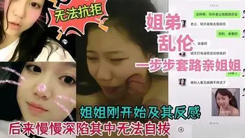 姐弟乱伦，姐姐刚开始反感后来深陷其中无法自拔，一步一步套路姐姐操逼