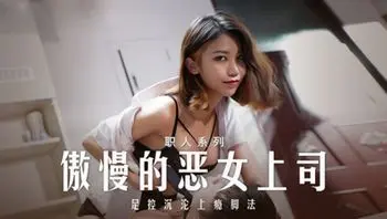 麻豆_MD_0271_傲慢的恶女上司，足控沉沦上瘾脚法 周宁