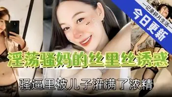 淫荡骚妈的丝里丝诱惑，骚逼里被儿子灌满了浓精