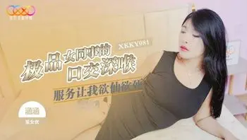 XKKY081 極品女同事的口交深喉服務讓我欲仙欲死