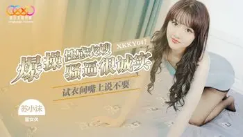 XKKY047 試衣間嘴上說不要 爆操性感表嫂騷逼很誠實