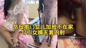 【岳母串门『寻欢作乐女儿加班不在家勾引女婿无套内射.