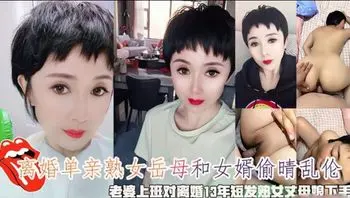 离异单亲熟女丈母娘和女婿乱伦偷情，饥渴多年的丈母娘非常需要男人鸡巴滋润，插入老骚穴暴力打桩内射进去！