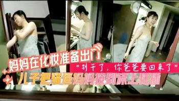 乱伦年轻妈妈 年轻的妈妈和儿子激情乱伦，把床单都喷湿了