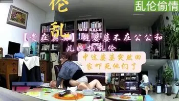 真实乱伦，趁婆婆不在公公和儿媳搞乱伦，被儿子拍下无情曝光，真是太骚！