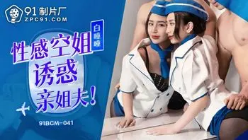 91BCM041 性感空姐誘惑親姐夫