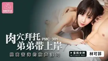 PMC301 肉穴拜託弟弟帶上岸 脫離苦海的放聲淫叫