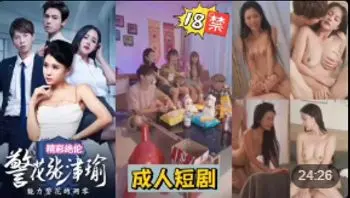 【巅峰成人短剧】警花张津瑜的的凋零 A片(警花张津瑜)