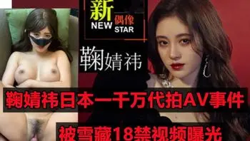 号称四千年难于女明星【鞠婧祎】日本代拍门！一千万日元拍摄成人18禁视频被曝光！